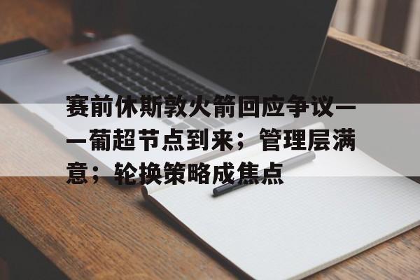 赛前休斯敦火箭回应争议——葡超节点到来；管理层满意；轮换策略成焦点的简单介绍-爱游戏平台