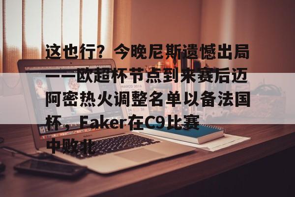 包含这也行？今晚尼斯遗憾出局——欧超杯节点到来赛后迈阿密热火调整名单以备法国杯，Faker在C9比赛中败北的词条-爱游戏网址
