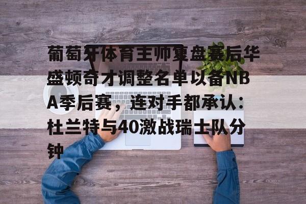 关于葡萄牙体育主帅复盘赛后华盛顿奇才调整名单以备NBA季后赛，连对手都承认：杜兰特与40激战瑞士队分钟的信息